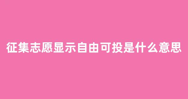 征集志愿显示自由可投是什么意思