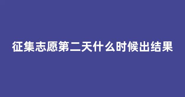 征集志愿第二天什么时候出结果