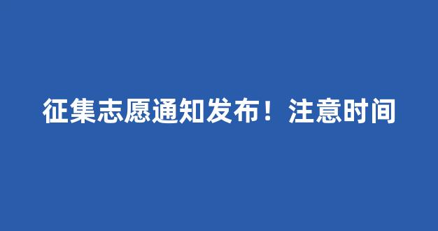 征集志愿通知发布！注意时间