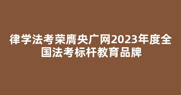 律学法考荣膺央广网2023年度全国法考标杆教育品牌