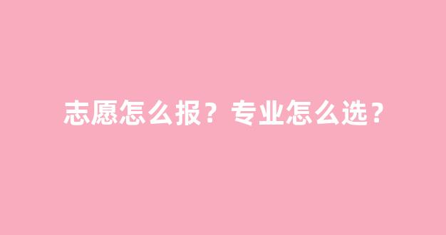 <b>志愿怎么报？专业怎么选？</b>