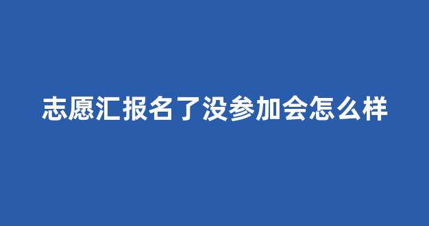 志愿汇报名了没参加会怎么样