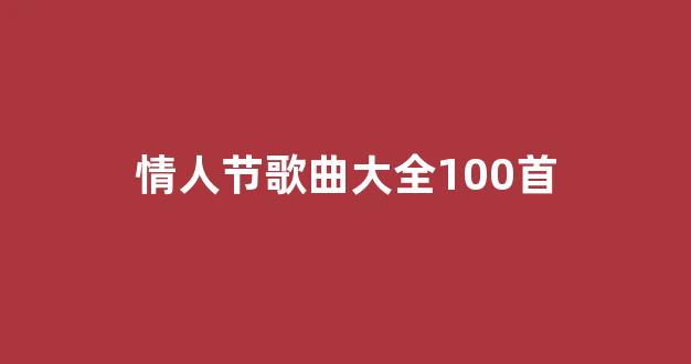 <b>情人节歌曲大全100首</b>