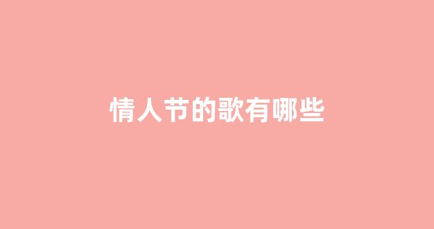 <b>情人节的歌有哪些</b>