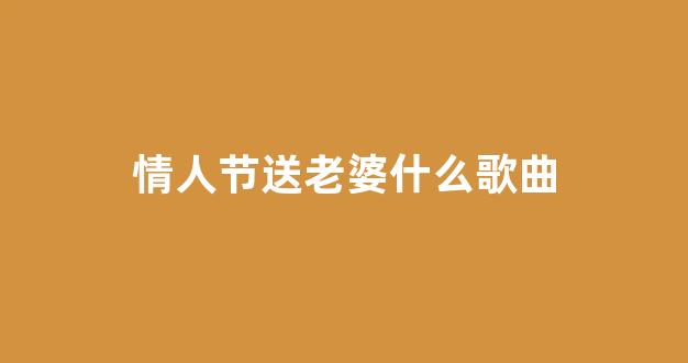 情人节送老婆什么歌曲