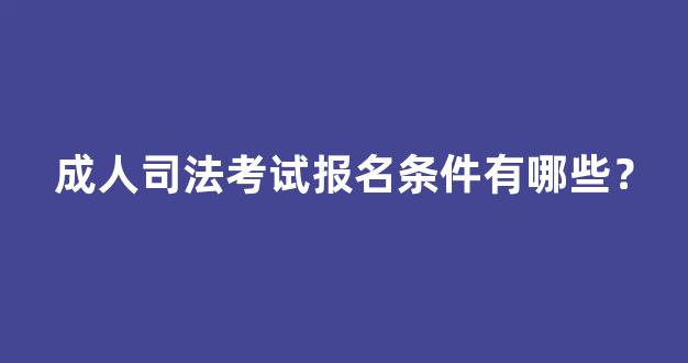 成人司法考试报名条件有哪些？