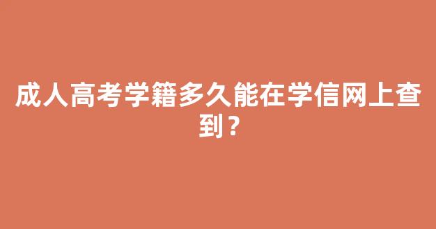 成人高考学籍多久能在学信网上查到？