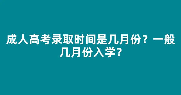 成人高考录取时间是几月份？一般几月份入学？