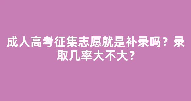 成人高考征集志愿就是补录吗？录取几率大不大？