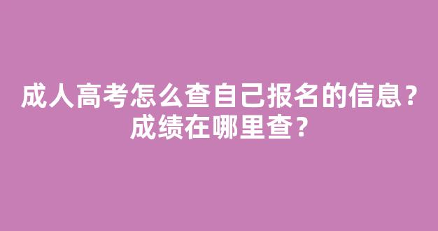 <b>成人高考怎么查自己报名的信息？成绩在哪里查？</b>