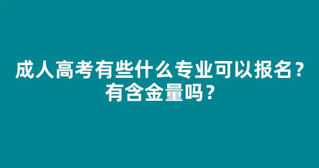 <b>成人高考有些什么专业可以报名？有含金量吗？</b>