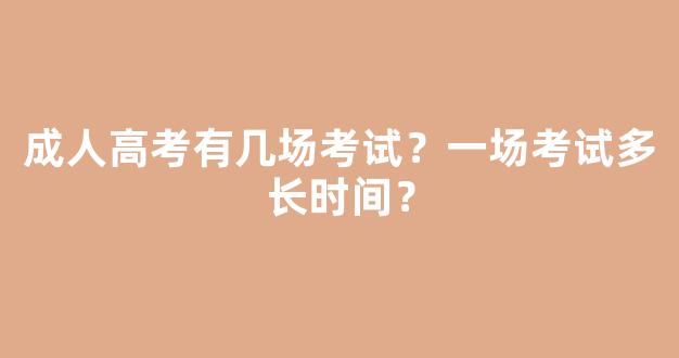 成人高考有几场考试？一场考试多长时间？