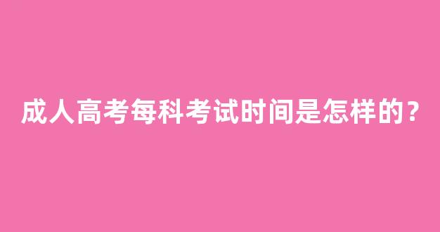 成人高考每科考试时间是怎样的？