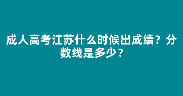 成人高考江苏什么时候出成绩？分数线是多少？