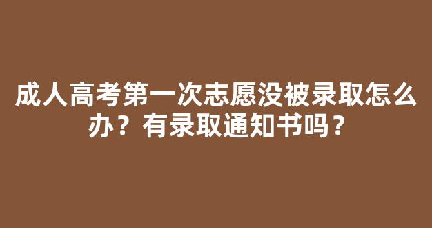 <b>成人高考第一次志愿没被录取怎么办？有录取通知书吗？</b>