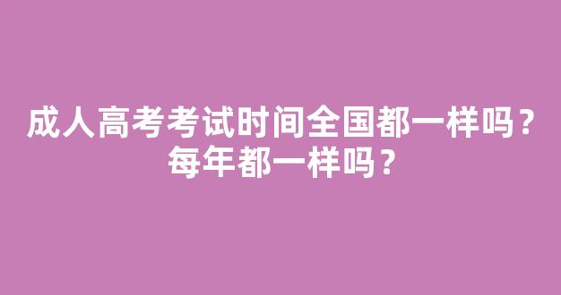 成人高考考试时间全国都一样吗？每年都一样吗？