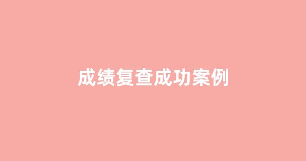 <b>成绩复查成功案例</b>