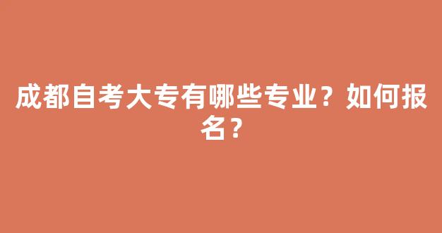 成都自考大专有哪些专业？如何报名？