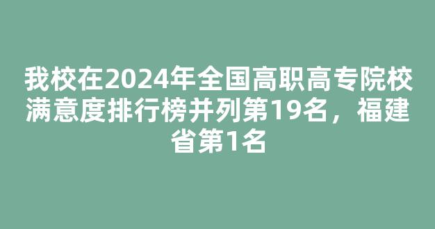 我校在2024年全国高职高专院校满意度排行榜并列第19名，福建省第1名