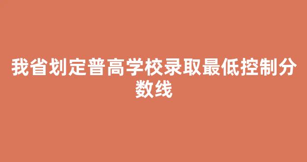 我省划定普高学校录取最低控制分数线