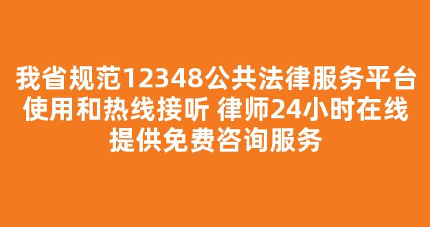 <b>我省规范12348公共法律服务平台使用和热线接听 律师24小时在线提供免费咨询服务</b>