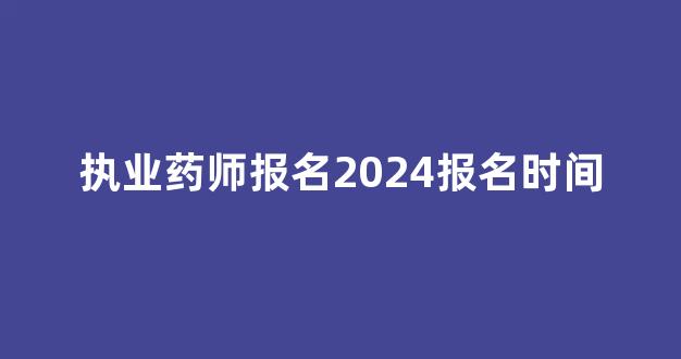 执业药师报名2024报名时间