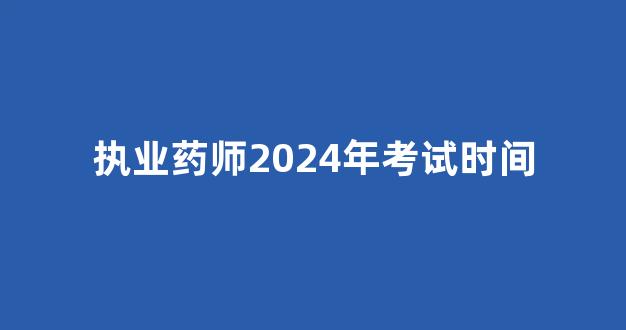 执业药师2024年考试时间