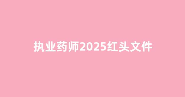 执业药师2025红头文件