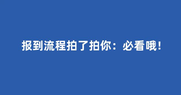 报到流程拍了拍你：必看哦！