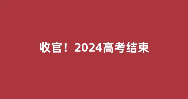 收官！2024高考结束