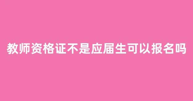 教师资格证不是应届生可以报名吗