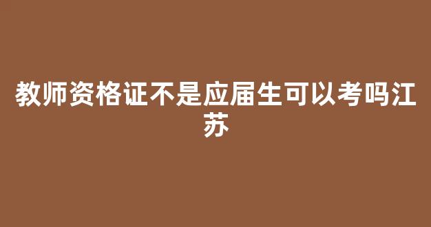 教师资格证不是应届生可以考吗江苏