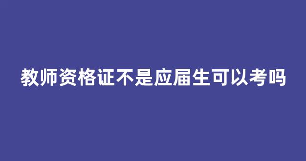 教师资格证不是应届生可以考吗