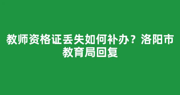 教师资格证丢失如何补办？洛阳市教育局回复