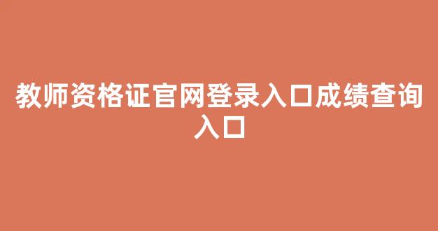 <b>教师资格证官网登录入口成绩查询入口</b>