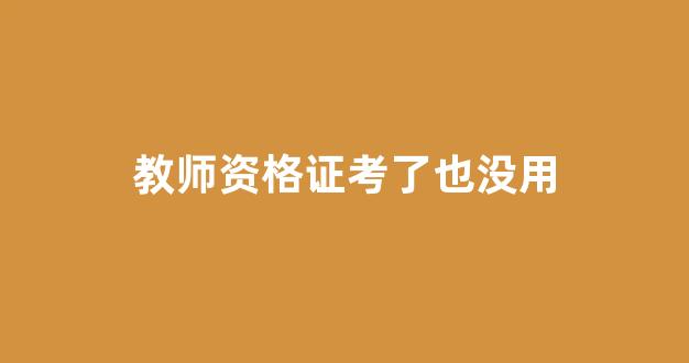 教师资格证考了也没用