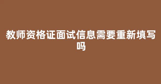 教师资格证面试信息需要重新填写吗