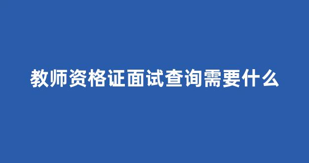 教师资格证面试查询需要什么