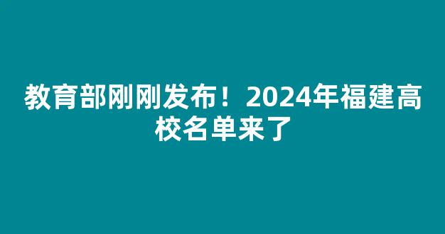 教育部刚刚发布！2024年福建高校名单来了