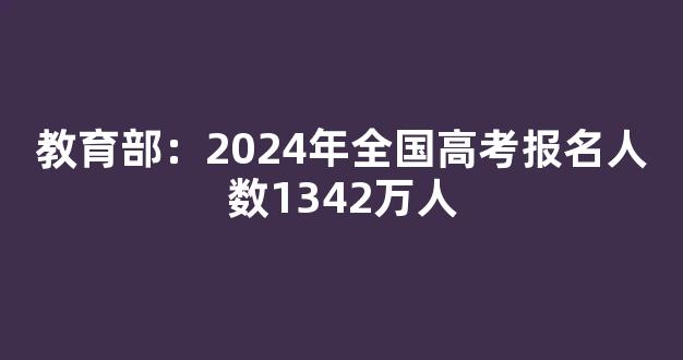 教育部：2024年全国高考报名人数1342万人