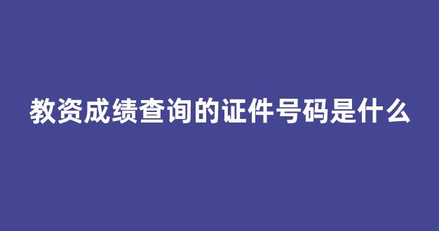 教资成绩查询的证件号码是什么