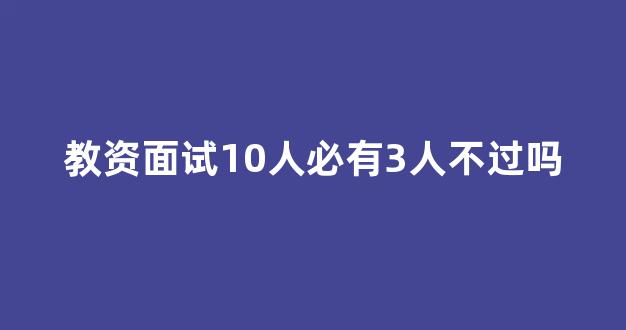 教资面试10人必有3人不过吗