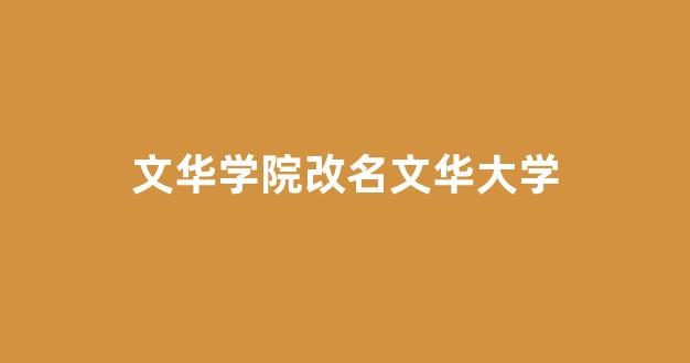 <b>文华学院改名文华大学</b>