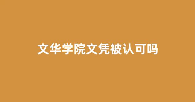 <b>文华学院文凭被认可吗</b>