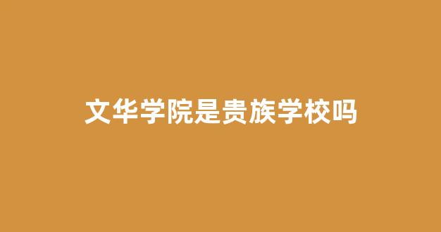 <b>文华学院是贵族学校吗</b>