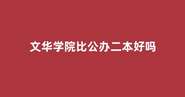 <b>文华学院比公办二本好吗</b>