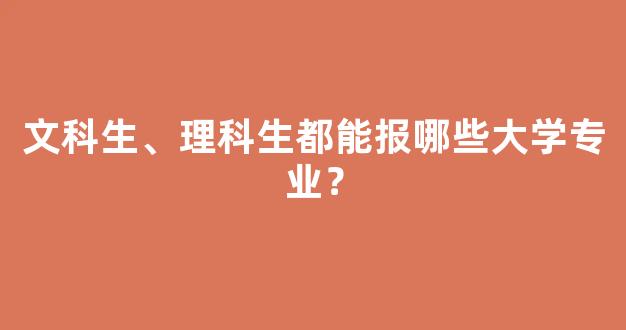 文科生、理科生都能报哪些大学专业？