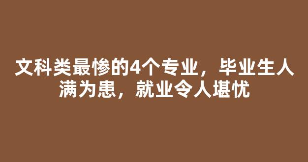 文科类最惨的4个专业，毕业生人满为患，就业令人堪忧