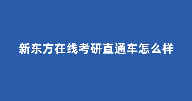 新东方在线考研直通车怎么样