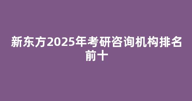 新东方2025年考研咨询机构排名前十